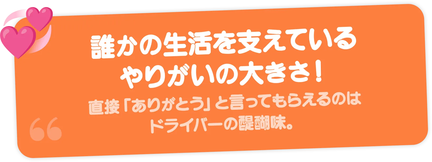 誰かの生活を支えているやりがいの大きさ！直接「ありがとう」と言ってもらえるのはドライバーの醍醐味