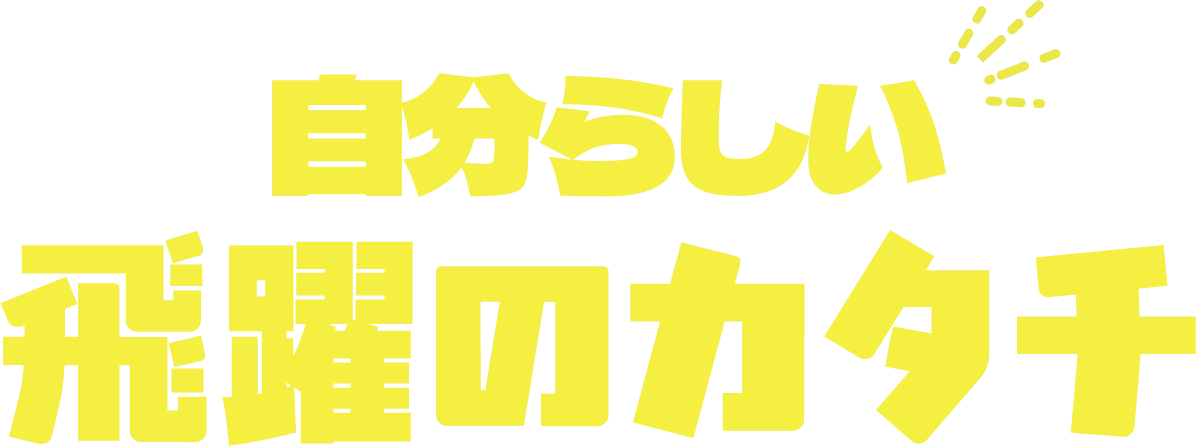 自分らしい飛躍のカタチ