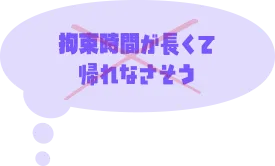 ×拘束時間が長くて帰れなさそう
